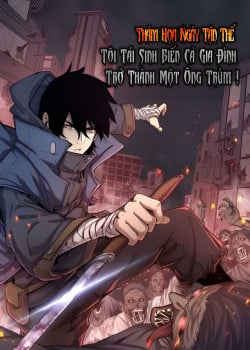 THẢM HỌA NGÀY TẬN THẾ, TÔI TÁI SINH BIẾN CẢ GIA ĐÌNH TRỞ THÀNH MỘT ÔNG TRÙM!
